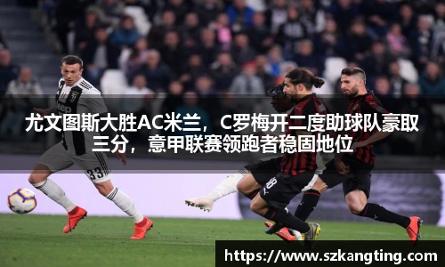 尤文图斯大胜AC米兰，C罗梅开二度助球队豪取三分，意甲联赛领跑者稳固地位