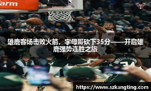 雄鹿客场击败火箭，字母哥砍下35分——开启雄鹿强势连胜之旅