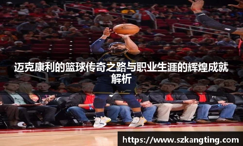 迈克康利的篮球传奇之路与职业生涯的辉煌成就解析