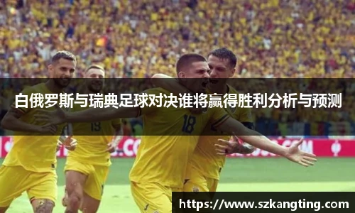 白俄罗斯与瑞典足球对决谁将赢得胜利分析与预测