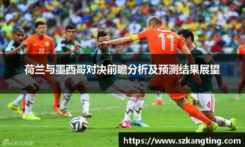 荷兰与墨西哥对决前瞻分析及预测结果展望